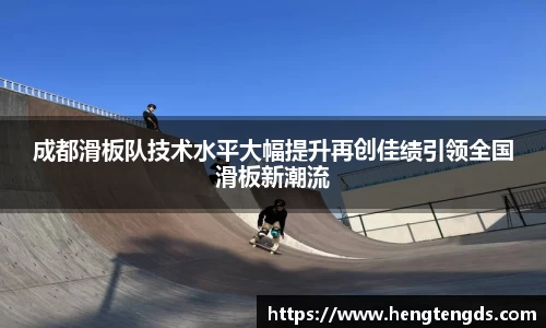成都滑板队技术水平大幅提升再创佳绩引领全国滑板新潮流