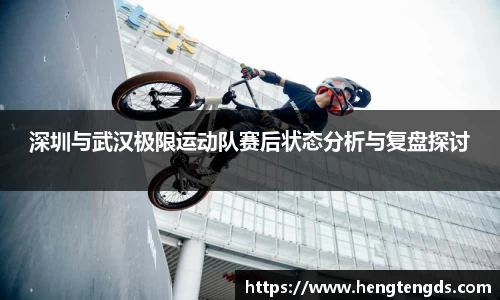 深圳与武汉极限运动队赛后状态分析与复盘探讨