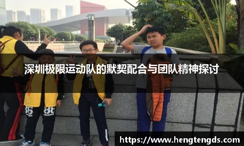 深圳极限运动队的默契配合与团队精神探讨