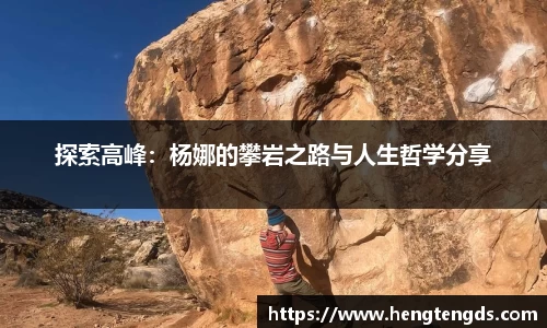探索高峰：杨娜的攀岩之路与人生哲学分享