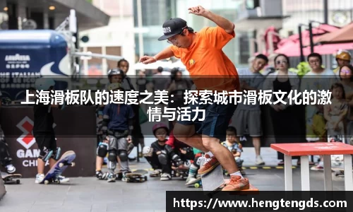 上海滑板队的速度之美：探索城市滑板文化的激情与活力