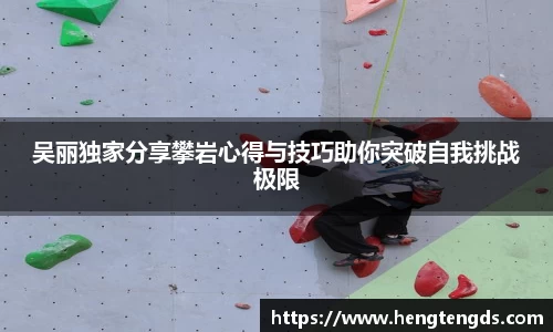 吴丽独家分享攀岩心得与技巧助你突破自我挑战极限