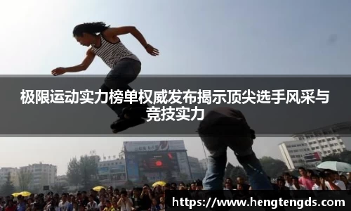 极限运动实力榜单权威发布揭示顶尖选手风采与竞技实力
