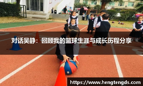 对话吴静：回顾我的篮球生涯与成长历程分享
