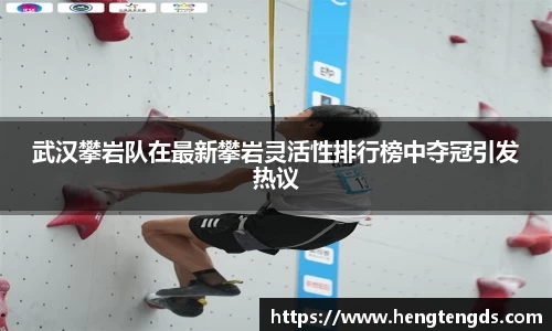 武汉攀岩队在最新攀岩灵活性排行榜中夺冠引发热议