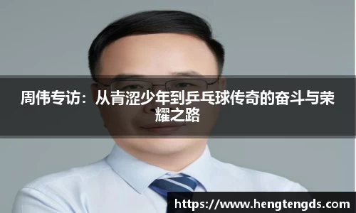 周伟专访：从青涩少年到乒乓球传奇的奋斗与荣耀之路