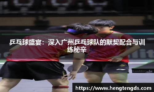 乒乓球盛宴：深入广州乒乓球队的默契配合与训练秘辛