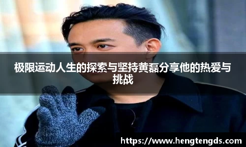 极限运动人生的探索与坚持黄磊分享他的热爱与挑战