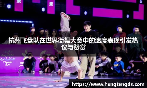 杭州飞盘队在世界街舞大赛中的速度表现引发热议与赞赏
