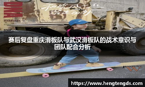 赛后复盘重庆滑板队与武汉滑板队的战术意识与团队配合分析